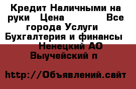 Кредит Наличными на руки › Цена ­ 50 000 - Все города Услуги » Бухгалтерия и финансы   . Ненецкий АО,Выучейский п.